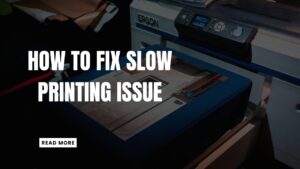 How to Fix Slow Printing Issue